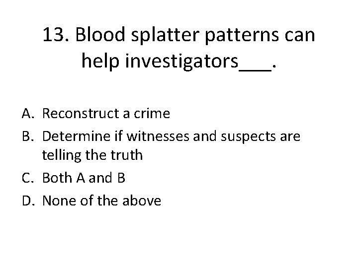 13. Blood splatter patterns can help investigators___. A. Reconstruct a crime B. Determine if 13. Blood splatter patterns can help investigators___. A. Reconstruct a crime B. Determine if