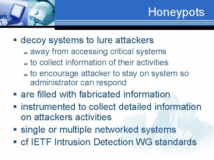 Honeypots § decoy systems to lure attackers away from accessing critical systems to collect