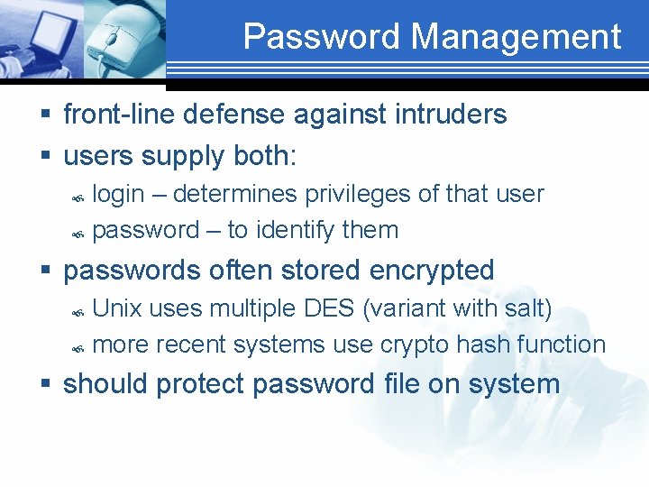 Password Management § front-line defense against intruders § users supply both: login – determines