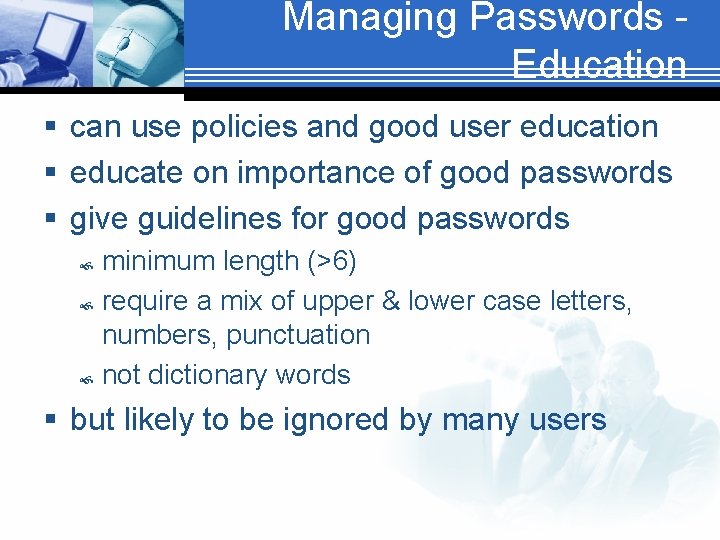 Managing Passwords Education § can use policies and good user education § educate on