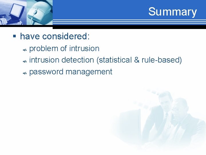 Summary § have considered: problem of intrusion detection (statistical & rule-based) password management 