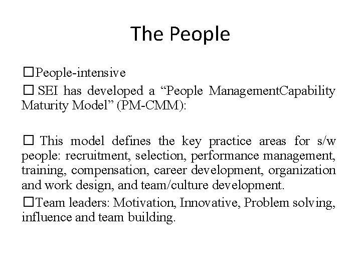 The People �People-intensive � SEI has developed a “People Management. Capability Maturity Model” (PM-CMM):