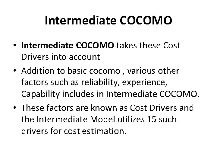 Intermediate COCOMO • Intermediate COCOMO takes these Cost Drivers into account • Addition to