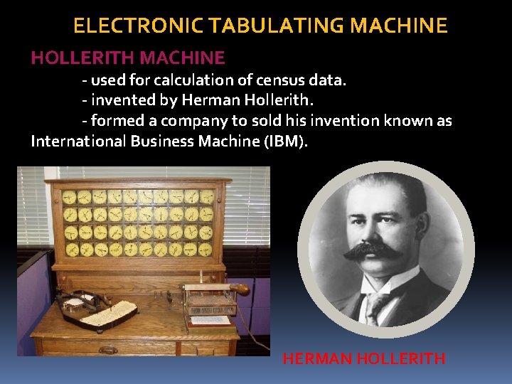 ELECTRONIC TABULATING MACHINE HOLLERITH MACHINE - used for calculation of census data. - invented ELECTRONIC TABULATING MACHINE HOLLERITH MACHINE - used for calculation of census data. - invented