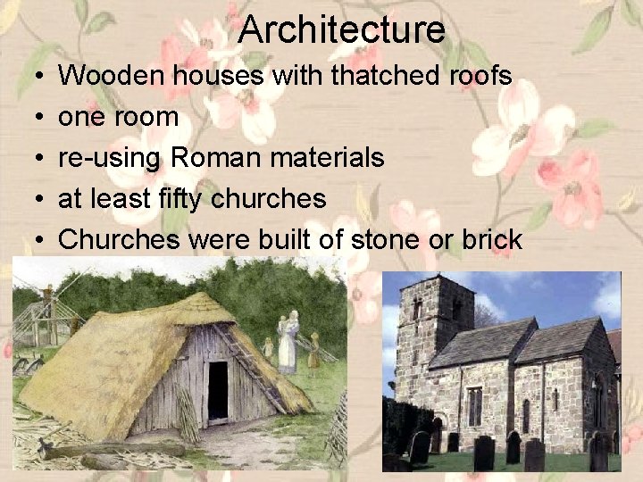 Architecture • • • Wooden houses with thatched roofs one room re-using Roman materials