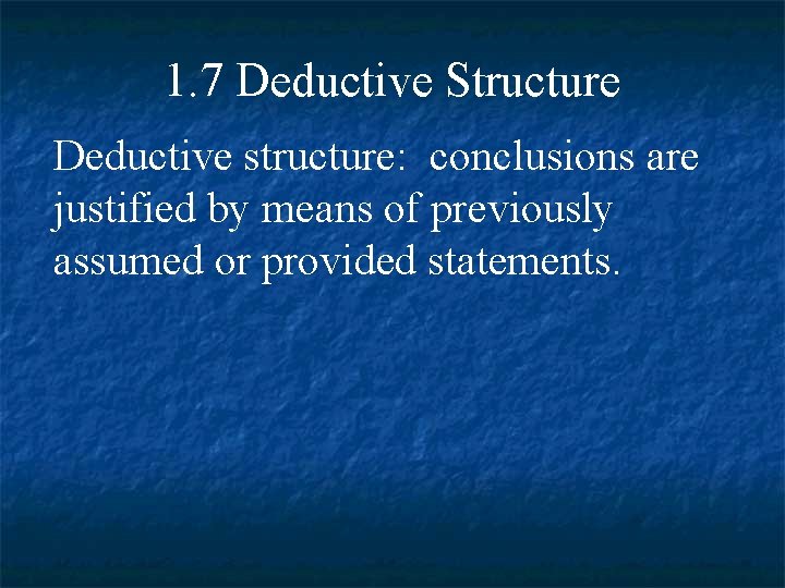 1. 7 Deductive Structure Deductive structure: conclusions are justified by means of previously assumed