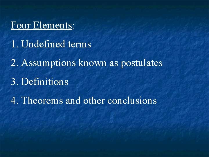 Four Elements: 1. Undefined terms 2. Assumptions known as postulates 3. Definitions 4. Theorems