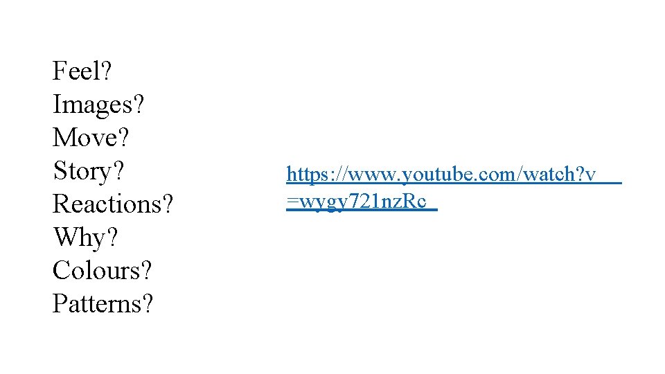 Feel? Images? Move? Story? Reactions? Why? Colours? Patterns? https: //www. youtube. com/watch? v =wygy