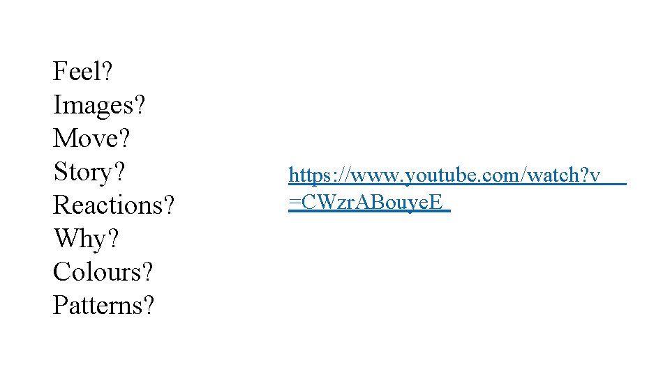 Feel? Images? Move? Story? Reactions? Why? Colours? Patterns? https: //www. youtube. com/watch? v =CWzr.