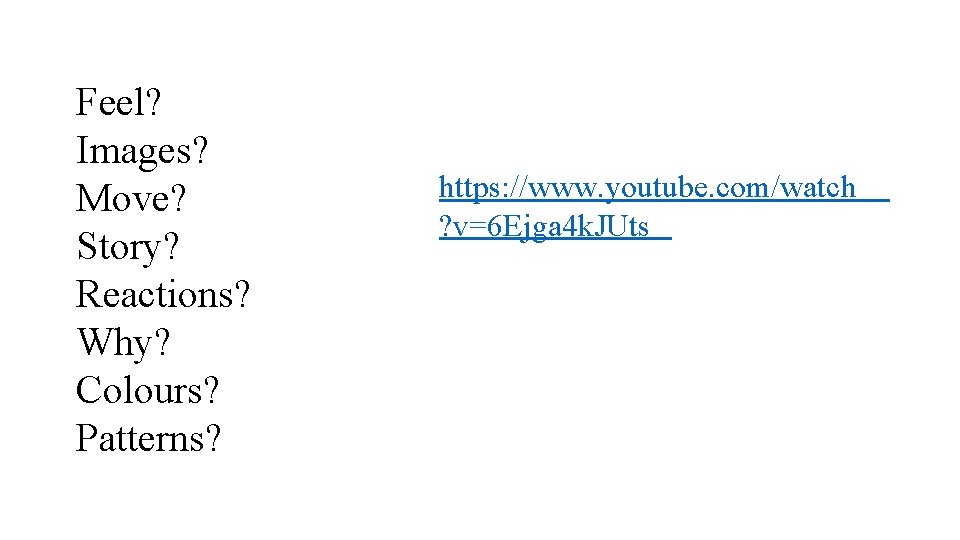 Feel? Images? Move? Story? Reactions? Why? Colours? Patterns? https: //www. youtube. com/watch ? v=6