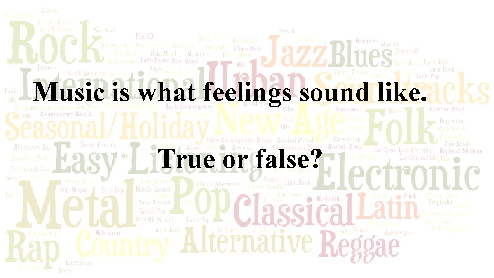 Music is what feelings sound like. True or false? 
