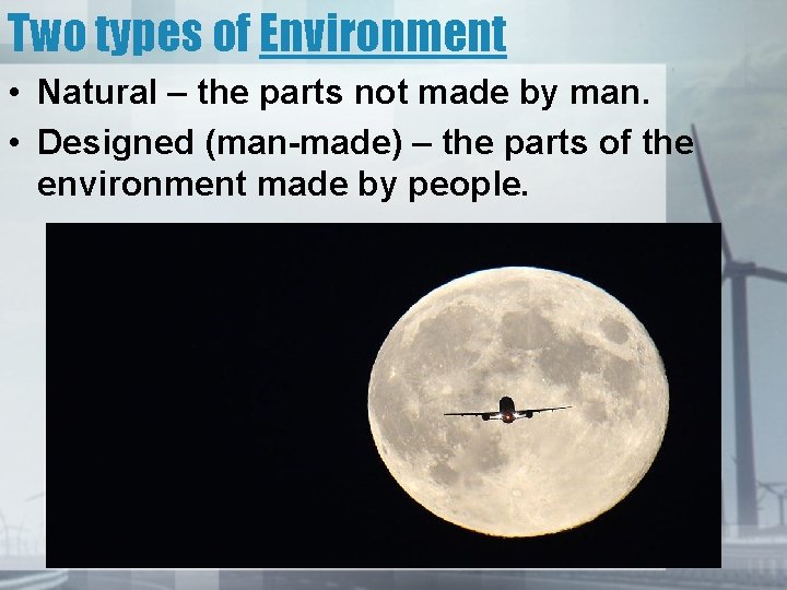 Two types of Environment • Natural – the parts not made by man. •