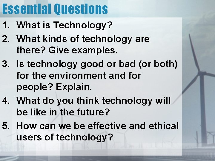 Essential Questions 1. What is Technology? 2. What kinds of technology are there? Give