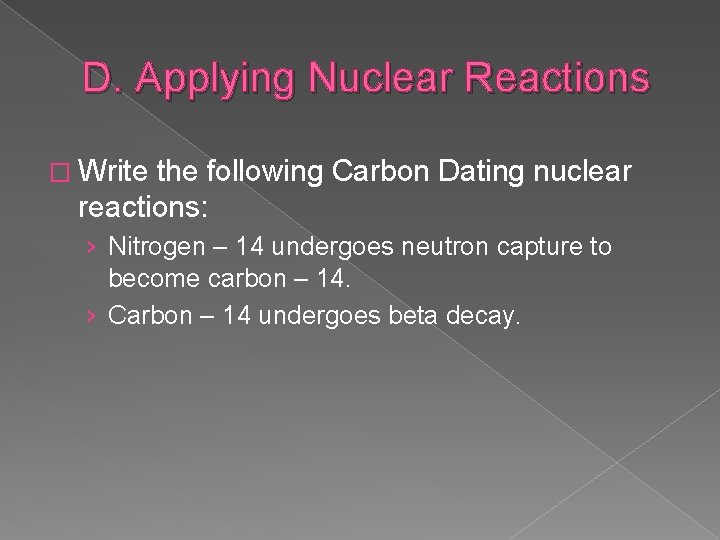 D. Applying Nuclear Reactions � Write the following Carbon Dating nuclear reactions: › Nitrogen