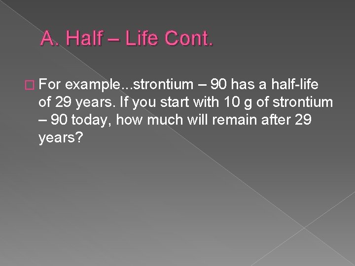 A. Half – Life Cont. � For example. . . strontium – 90 has