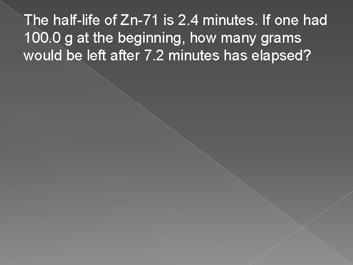 The half-life of Zn-71 is 2. 4 minutes. If one had 100. 0 g