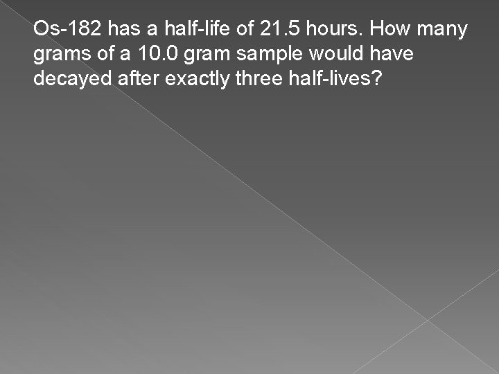 Os-182 has a half-life of 21. 5 hours. How many grams of a 10.