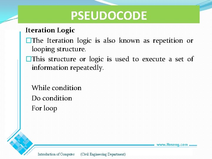 PSEUDOCODE Iteration Logic �The Iteration logic is also known as repetition or looping structure. PSEUDOCODE Iteration Logic �The Iteration logic is also known as repetition or looping structure.