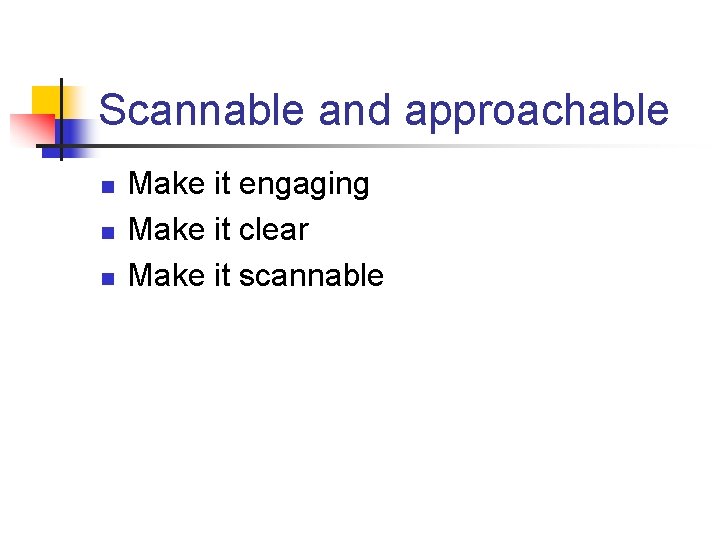 Scannable and approachable n n n Make it engaging Make it clear Make it