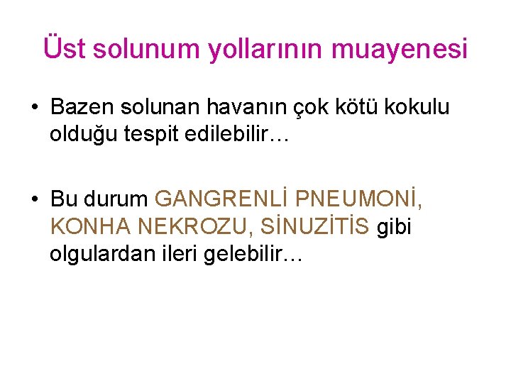 Üst solunum yollarının muayenesi • Bazen solunan havanın çok kötü kokulu olduğu tespit edilebilir…