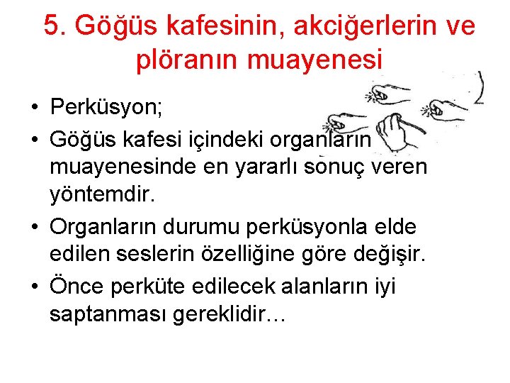 5. Göğüs kafesinin, akciğerlerin ve plöranın muayenesi • Perküsyon; • Göğüs kafesi içindeki organların