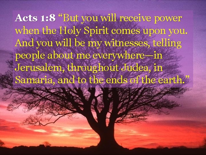 Acts 1: 8 “But you will receive power when the Holy Spirit comes upon