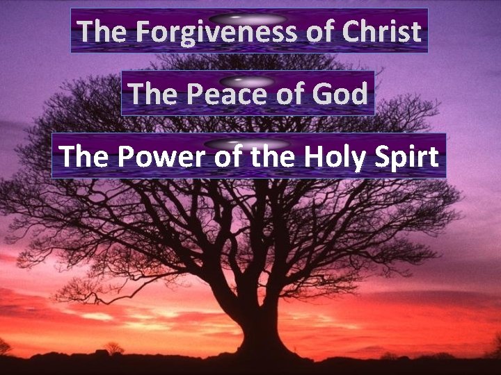 The Forgiveness of Christ The Peace of God The Power of the Holy Spirt