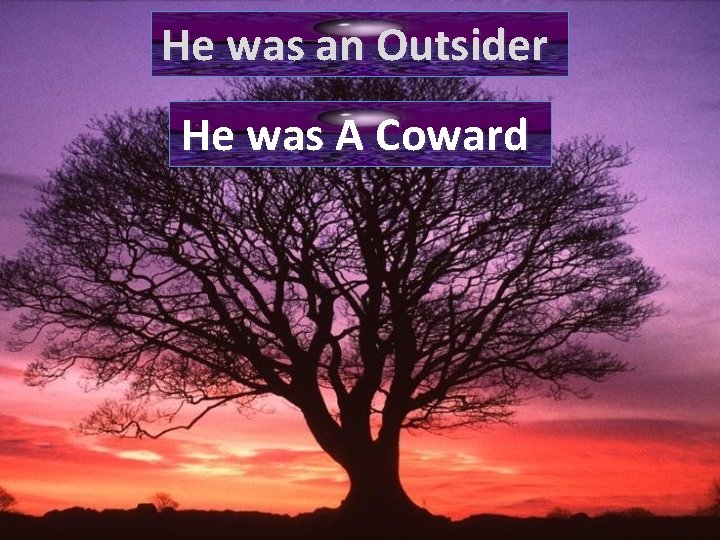 He was an Outsider He was A Coward 