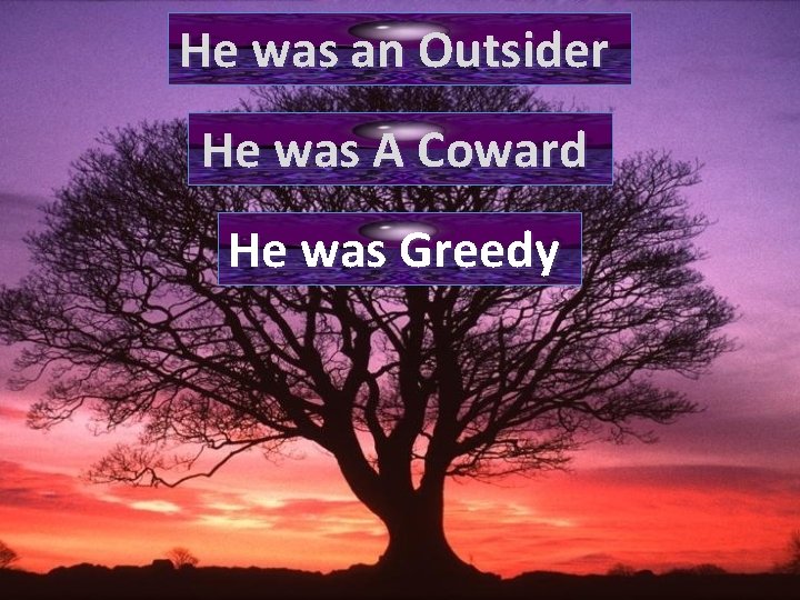 He was an Outsider He was A Coward He was Greedy 