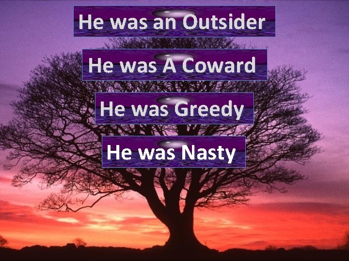 He was an Outsider He was A Coward He was Greedy He was Nasty