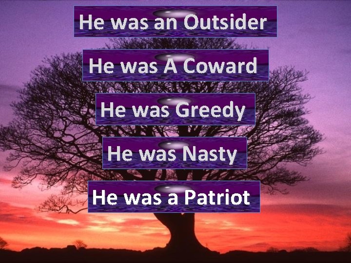 He was an Outsider He was A Coward He was Greedy He was Nasty