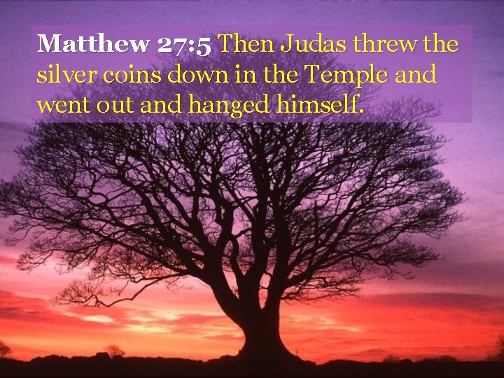 Matthew 27: 5 Then Judas threw the silver coins down in the Temple and