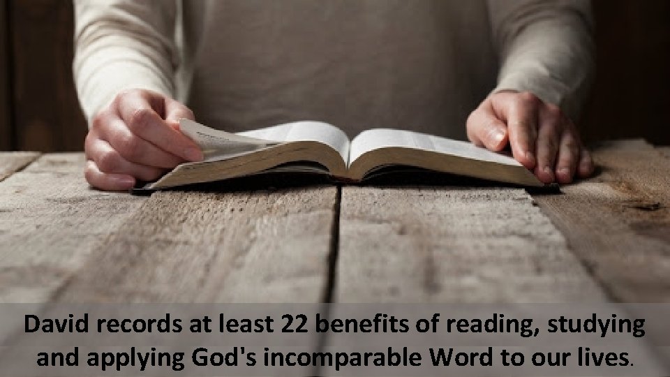 David records at least 22 benefits of reading, studying and applying God's incomparable Word