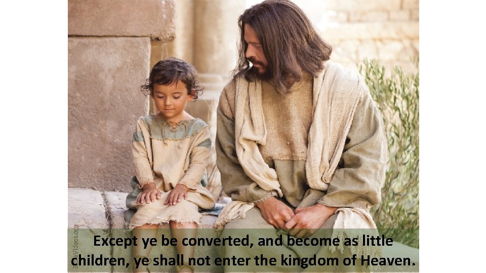 Except ye be converted, and become as little children, ye shall not enter the