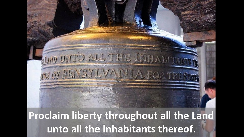 Proclaim liberty throughout all the Land unto all the Inhabitants thereof. 