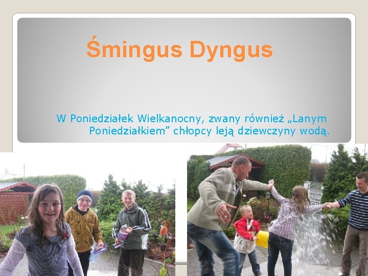 Śmingus Dyngus W Poniedziałek Wielkanocny, zwany również „Lanym Poniedziałkiem” chłopcy leją dziewczyny wodą. 