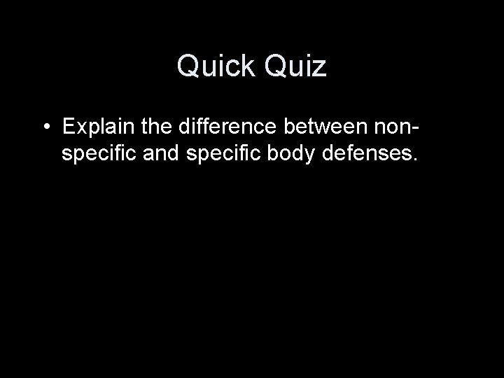 Quick Quiz • Explain the difference between nonspecific and specific body defenses. 