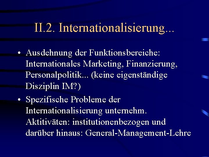 II. 2. Internationalisierung. . . • Ausdehnung der Funktionsbereiche: Internationales Marketing, Finanzierung, Personalpolitik. .