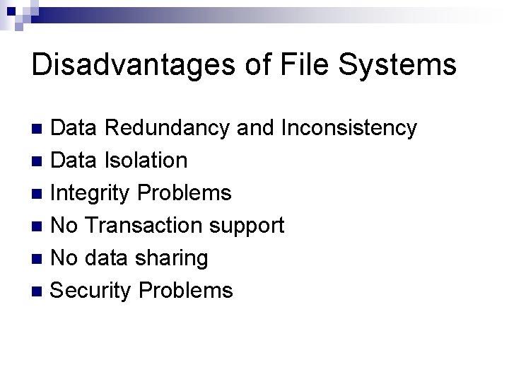 Disadvantages of File Systems Data Redundancy and Inconsistency n Data Isolation n Integrity Problems Disadvantages of File Systems Data Redundancy and Inconsistency n Data Isolation n Integrity Problems