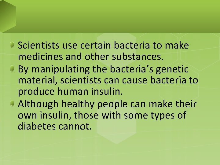 Scientists use certain bacteria to make medicines and other substances. By manipulating the bacteria’s