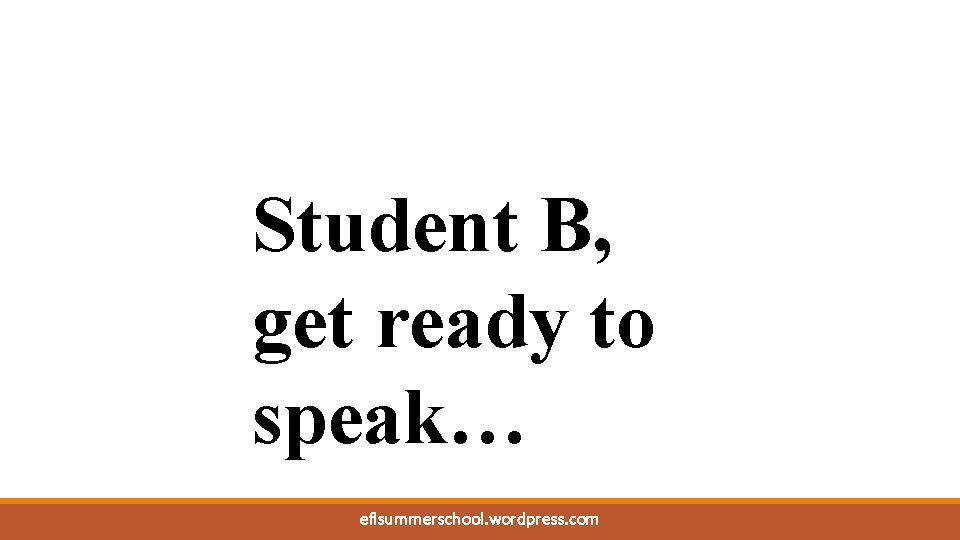 Student B, get ready to speak… eflsummerschool. wordpress. com 