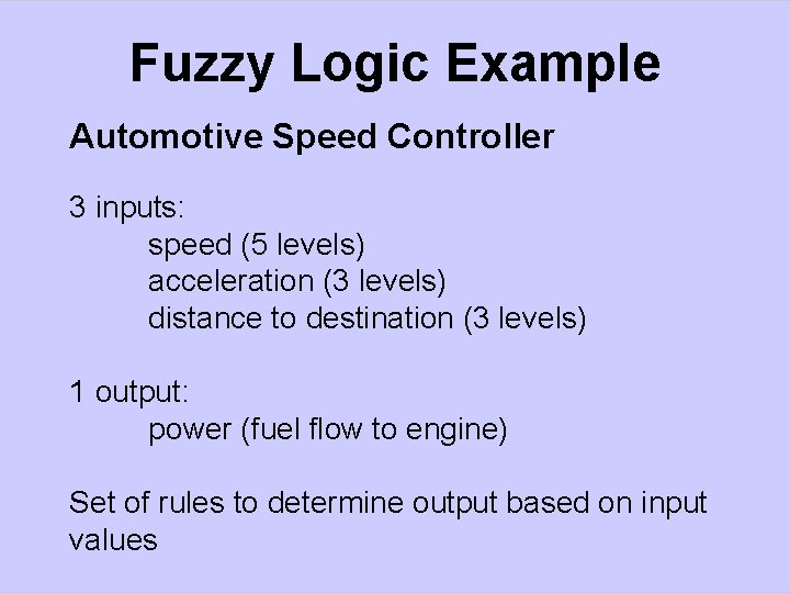 Fuzzy Logic Example Automotive Speed Controller 3 inputs: speed (5 levels) acceleration (3 levels)