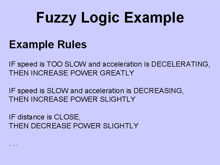 Fuzzy Logic Example Rules IF speed is TOO SLOW and acceleration is DECELERATING, THEN