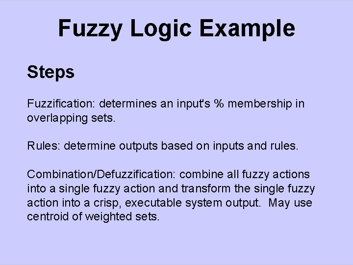 Fuzzy Logic Example Steps Fuzzification: determines an input's % membership in overlapping sets. Rules: