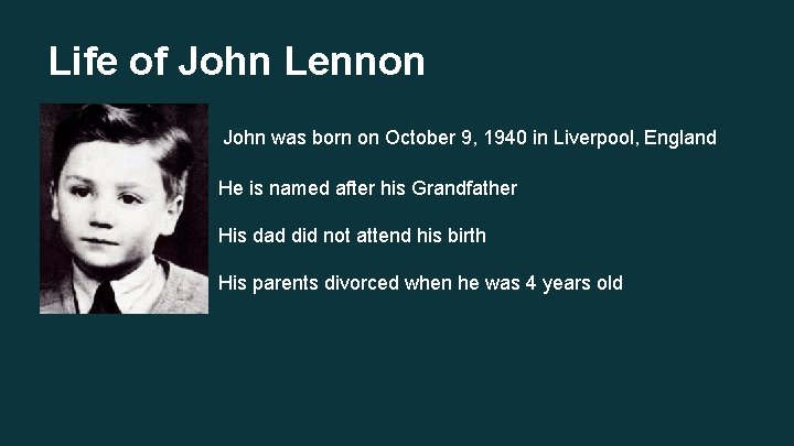 Life of John Lennon John was born on October 9, 1940 in Liverpool, England