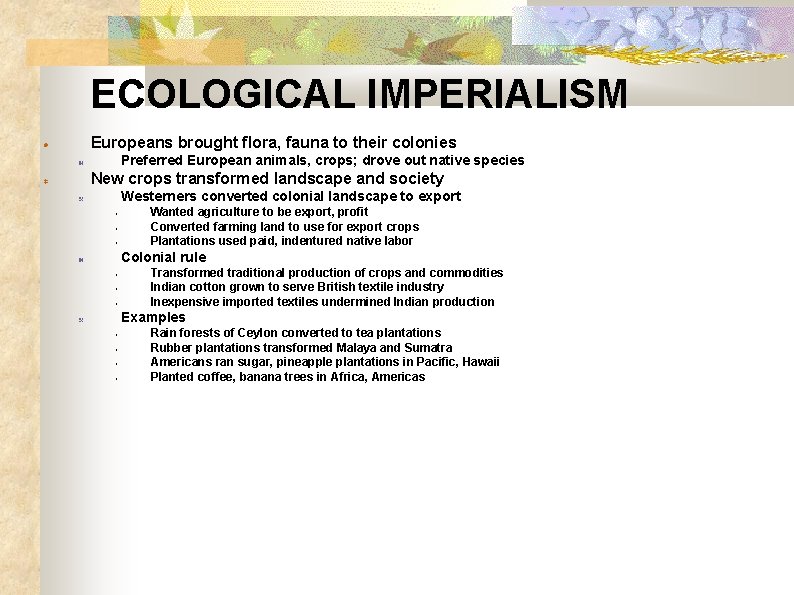 ECOLOGICAL IMPERIALISM Europeans brought flora, fauna to their colonies Preferred European animals, crops; drove