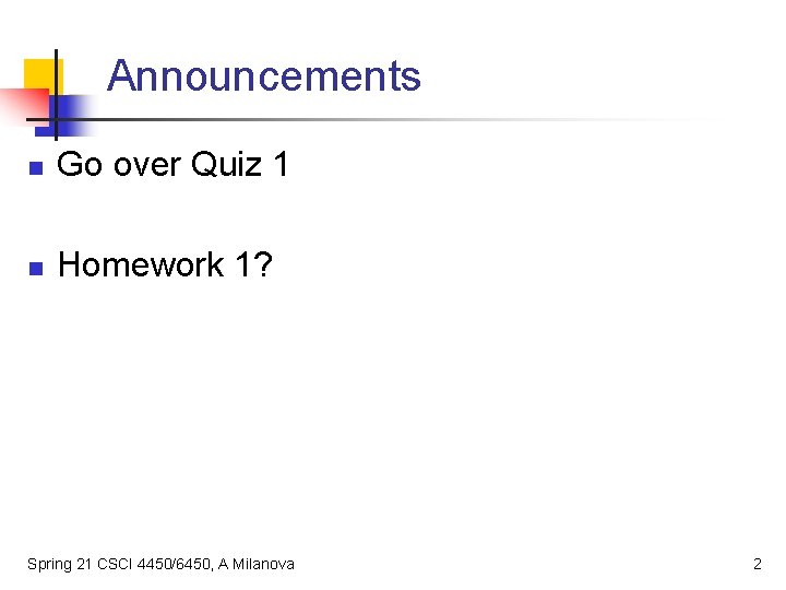 Announcements n Go over Quiz 1 n Homework 1? Spring 21 CSCI 4450/6450, A