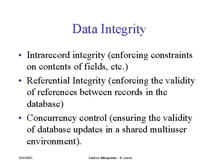 Data Integrity • Intrarecord integrity (enforcing constraints on contents of fields, etc. ) •