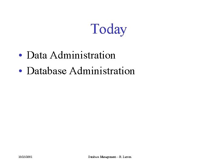 Today • Data Administration • Database Administration 10/25/2001 Database Management -- R. Larson 