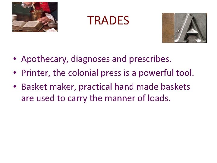 TRADES • Apothecary, diagnoses and prescribes. • Printer, the colonial press is a powerful